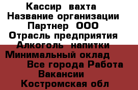 Кассир (вахта) › Название организации ­ Партнер, ООО › Отрасль предприятия ­ Алкоголь, напитки › Минимальный оклад ­ 38 000 - Все города Работа » Вакансии   . Костромская обл.